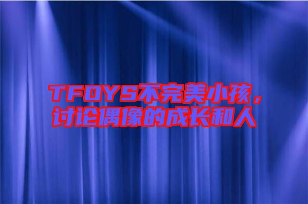 TFOYS不完美小孩，討論偶像的成長(zhǎng)和人