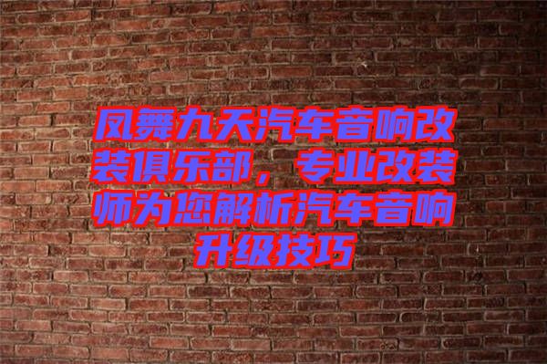 鳳舞九天汽車(chē)音響改裝俱樂(lè)部，專業(yè)改裝師為您解析汽車(chē)音響升級(jí)技巧