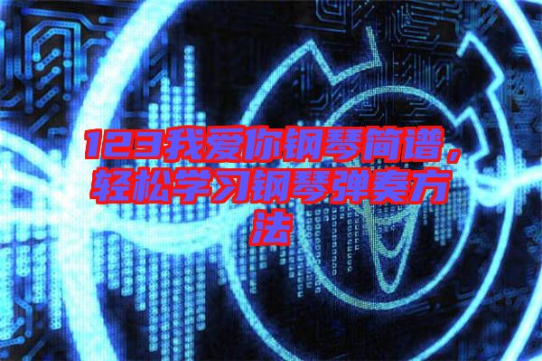 123我愛你鋼琴簡譜，輕松學習鋼琴彈奏方法