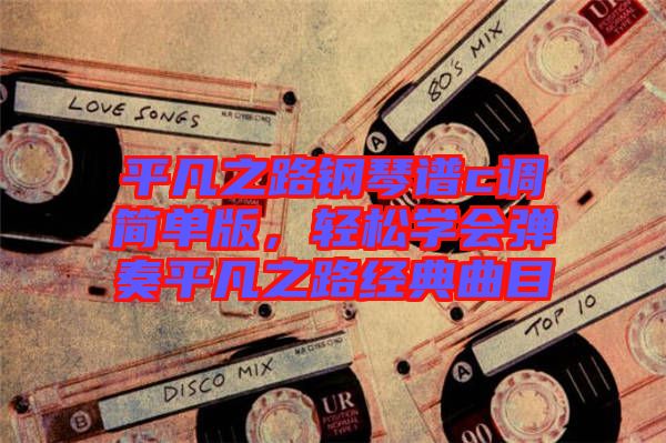 平凡之路鋼琴譜c調(diào)簡單版，輕松學(xué)會彈奏平凡之路經(jīng)典曲目