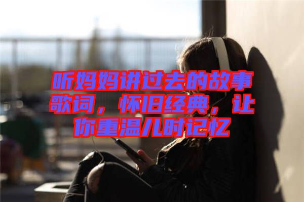 聽媽媽講過去的故事歌詞，懷舊經(jīng)典，讓你重溫兒時(shí)記憶