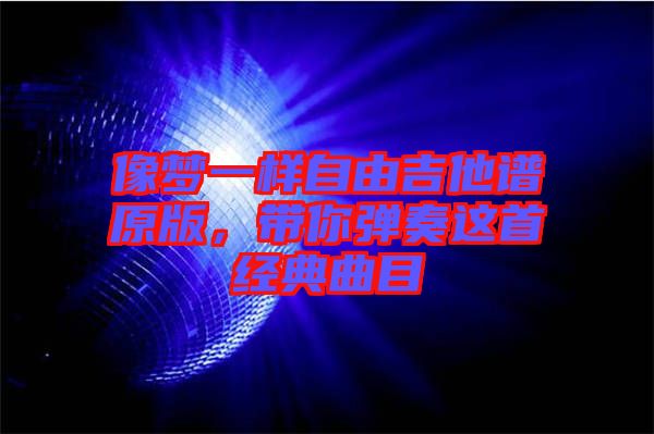 像夢(mèng)一樣自由吉他譜原版，帶你彈奏這首經(jīng)典曲目