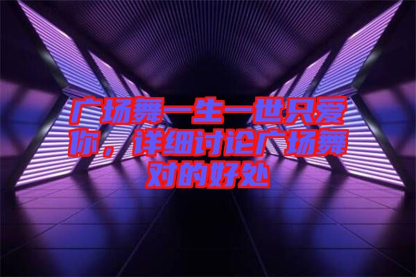 廣場舞一生一世只愛你，詳細(xì)討論廣場舞對的好處