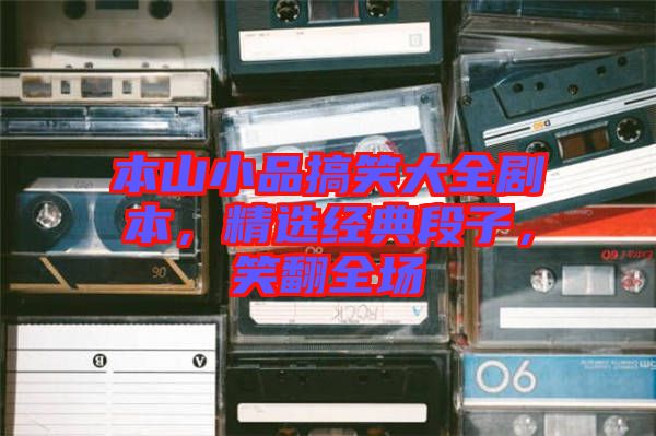 本山小品搞笑大全劇本，精選經(jīng)典段子，笑翻全場