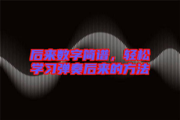 后來數(shù)字簡譜，輕松學(xué)習(xí)彈奏后來的方法
