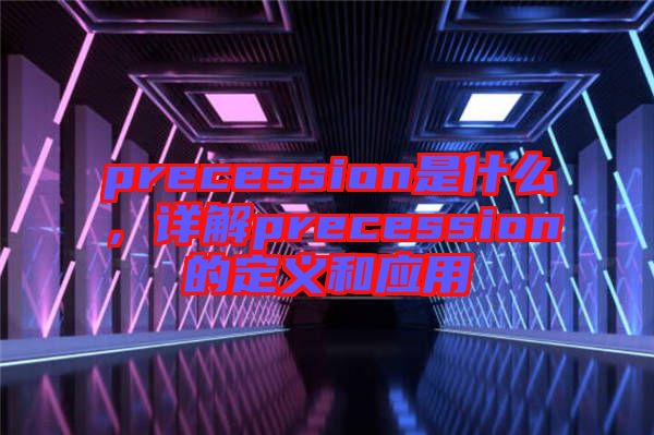 precession是什么，詳解precession的定義和應用