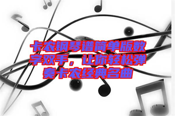 卡農(nóng)鋼琴譜簡單版數(shù)字雙手，讓你輕松彈奏卡農(nóng)經(jīng)典名曲