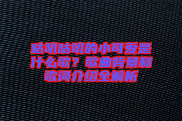 咕嘰咕嘰的小可愛(ài)是什么歌？歌曲背景和歌詞介紹全解析