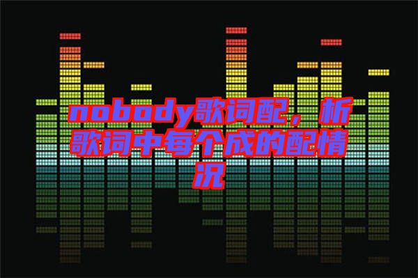 nobody歌詞配，析歌詞中每個成的配情況