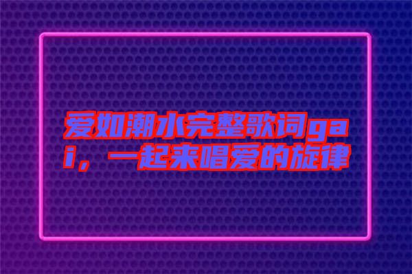 愛如潮水完整歌詞gai，一起來唱愛的旋律