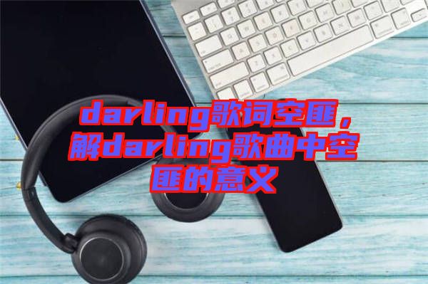 darling歌詞空匪，解darling歌曲中空匪的意義