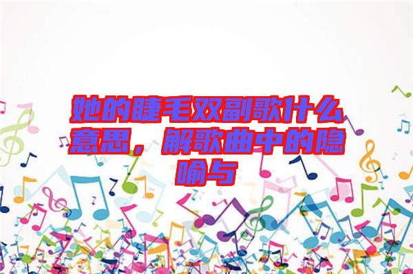 她的睫毛雙副歌什么意思，解歌曲中的隱喻與