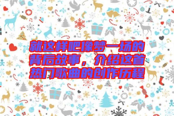 就這樣吧像夢一場的背后故事，介紹這首熱門歌曲的創(chuàng)作歷程