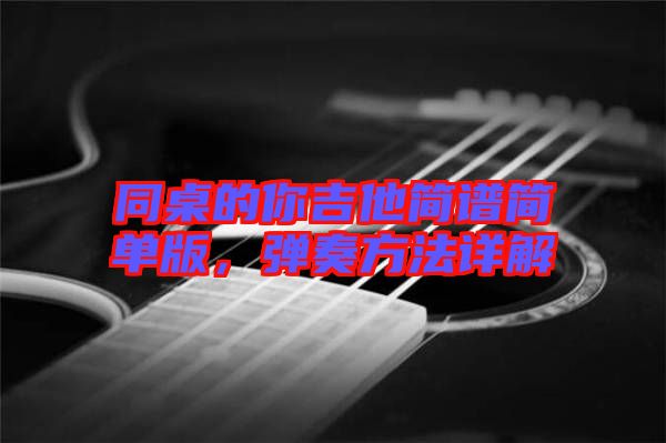 同桌的你吉他簡譜簡單版，彈奏方法詳解