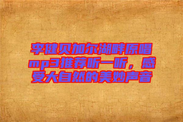 李健貝加爾湖畔原唱mp3推薦聽一聽，感受大自然的美妙聲音