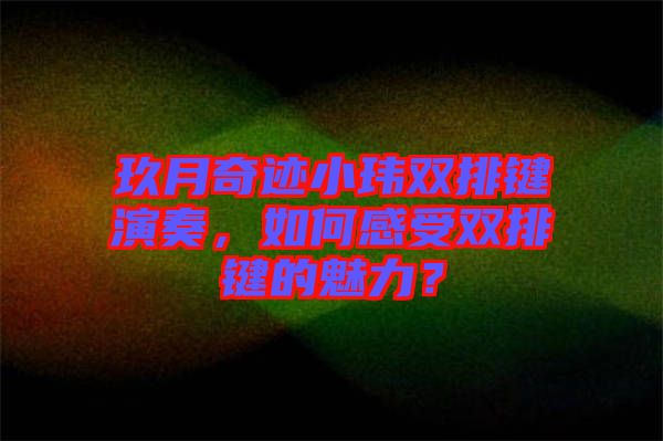 玖月奇跡小瑋雙排鍵演奏，如何感受雙排鍵的魅力？