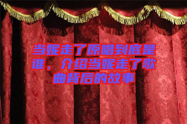 當(dāng)妮走了原唱到底是誰(shuí)，介紹當(dāng)妮走了歌曲背后的故事