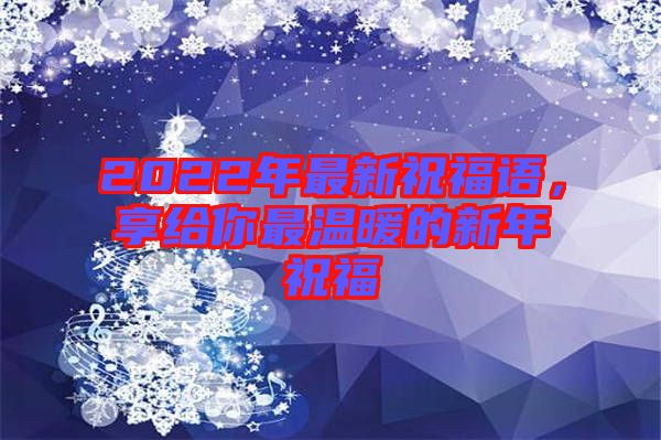 2022年最新祝福語(yǔ)，享給你最溫暖的新年祝福