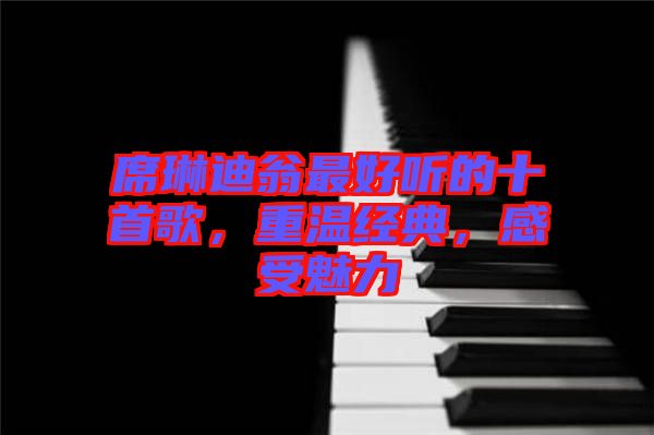 席琳迪翁最好聽的十首歌，重溫經(jīng)典，感受魅力