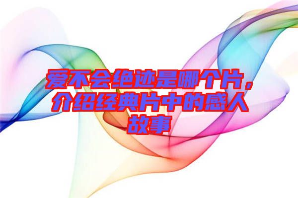 愛不會絕跡是哪個片，介紹經(jīng)典片中的感人故事
