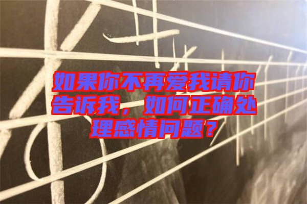 如果你不再愛我請你告訴我，如何正確處理感情問題？