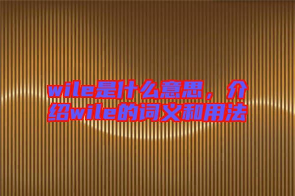 wile是什么意思，介紹wile的詞義和用法