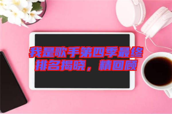 我是歌手第四季最終排名揭曉，精回顧
