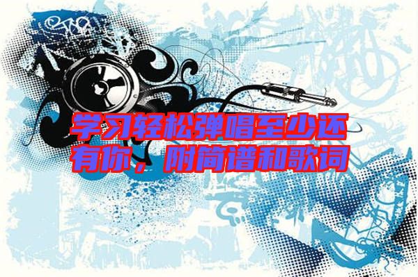 學習輕松彈唱至少還有你，附簡譜和歌詞