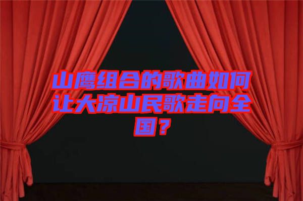 山鷹組合的歌曲如何讓大涼山民歌走向全國？