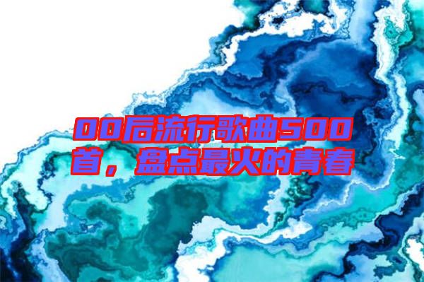 00后流行歌曲500首，盤點最火的青春