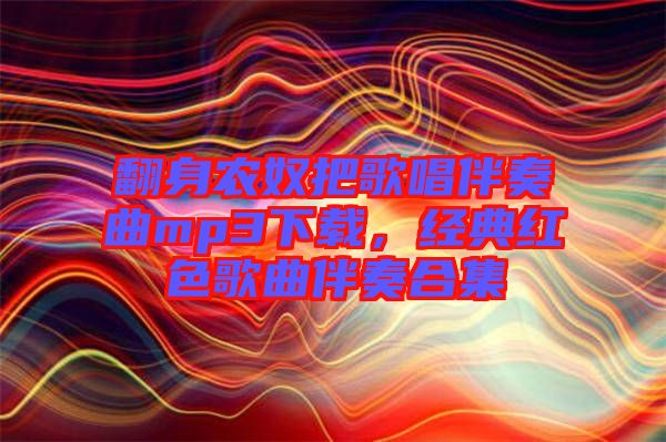 翻身農(nóng)奴把歌唱伴奏曲mp3下載，經(jīng)典紅色歌曲伴奏合集