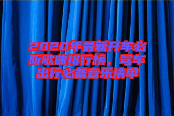 2020年最新開車必聽歌曲排行榜，駕車出行必備音樂清單