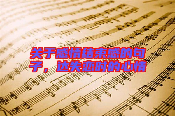 關于感情結束感的句子，達失戀時的心情