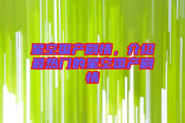 星空國產(chǎn)劇情，介紹最熱門的星空國產(chǎn)劇情