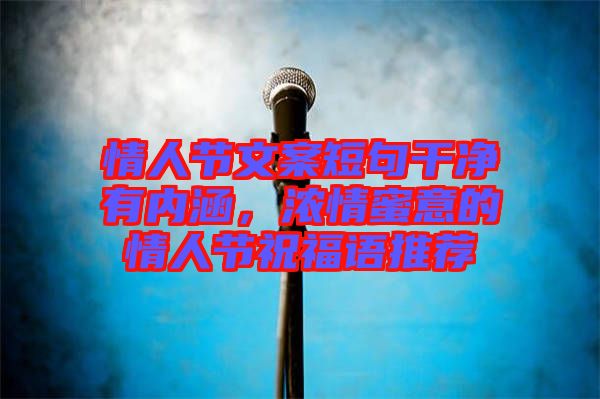 情人節(jié)文案短句干凈有內(nèi)涵，濃情蜜意的情人節(jié)祝福語推薦