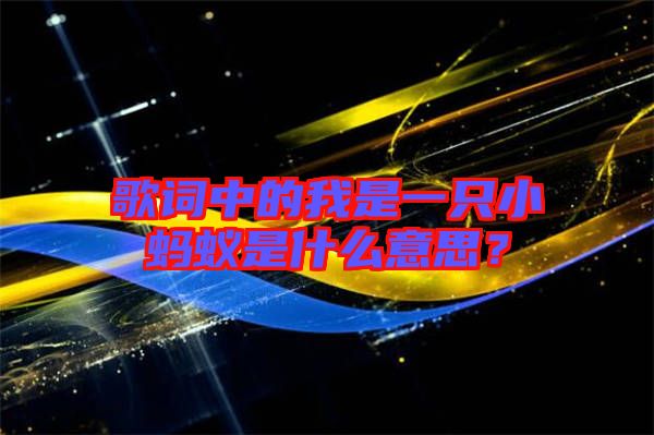 歌詞中的我是一只小螞蟻是什么意思？
