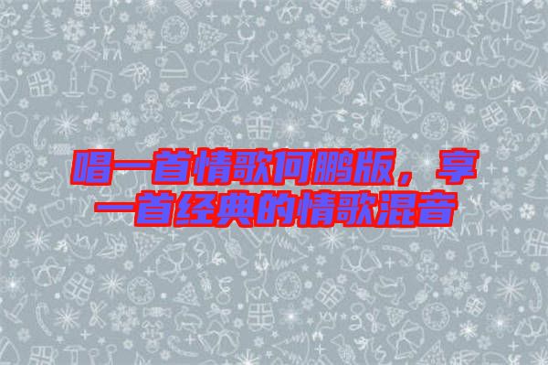 唱一首情歌何鵬版，享一首經(jīng)典的情歌混音