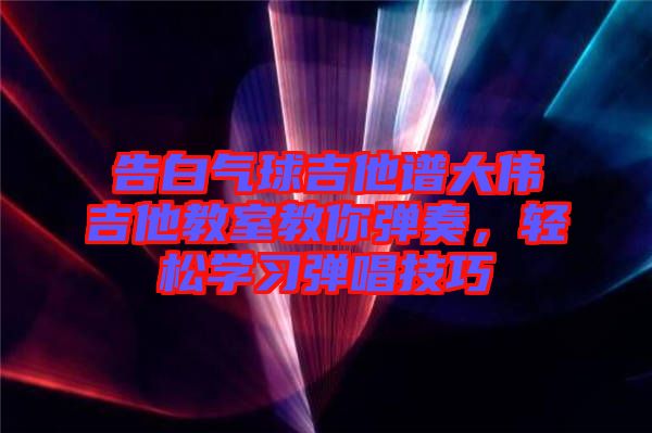 告白氣球吉他譜大偉吉他教室教你彈奏，輕松學(xué)習彈唱技巧