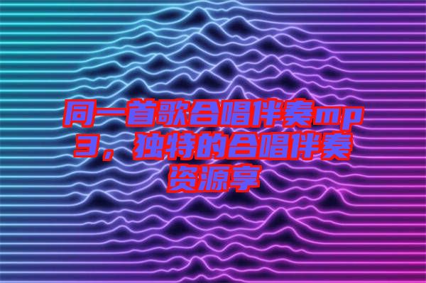 同一首歌合唱伴奏mp3，獨(dú)特的合唱伴奏資源享