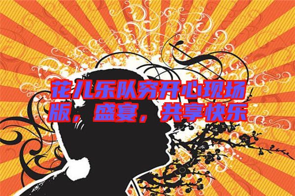 花兒樂隊(duì)窮開心現(xiàn)場版，盛宴，共享快樂