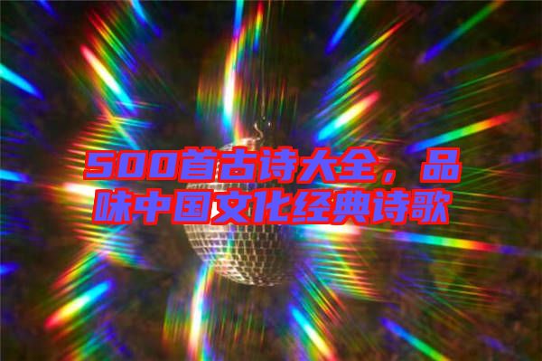 500首古詩大全，品味中國文化經(jīng)典詩歌