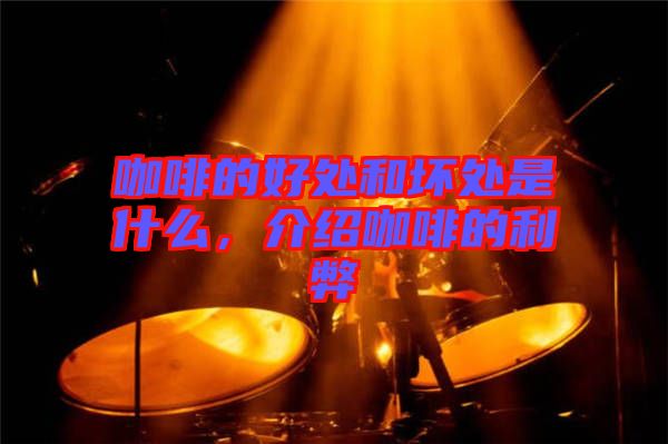 咖啡的好處和壞處是什么，介紹咖啡的利弊