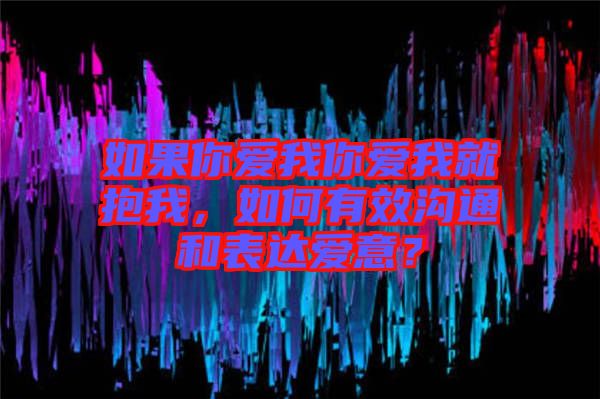 如果你愛(ài)我你愛(ài)我就抱我，如何有效溝通和表達(dá)愛(ài)意？