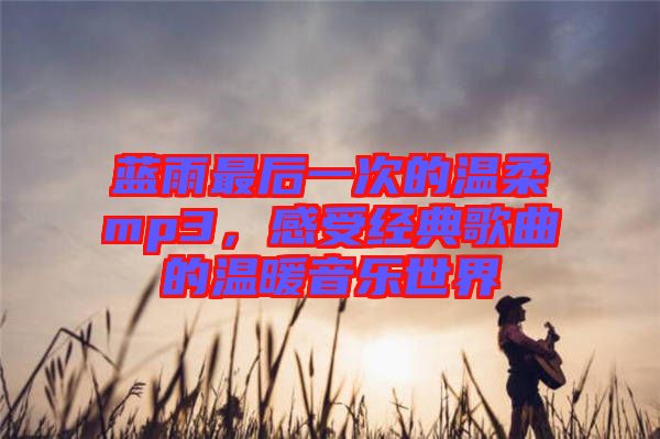 藍雨最后一次的溫柔mp3，感受經典歌曲的溫暖音樂世界