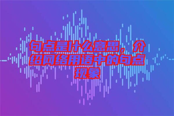 句點(diǎn)是什么意思，介紹網(wǎng)絡(luò)用語中的句點(diǎn)現(xiàn)象