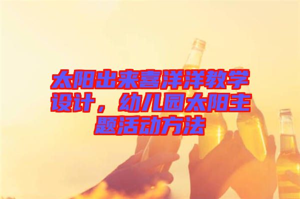 太陽出來喜洋洋教學(xué)設(shè)計，幼兒園太陽主題活動方法