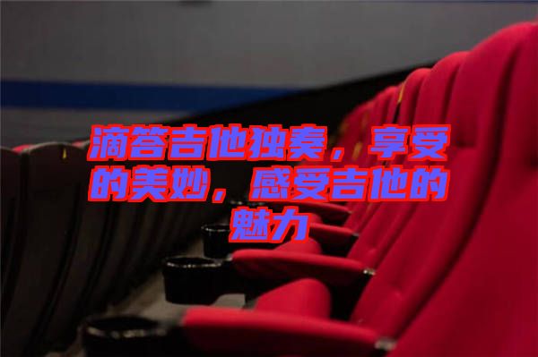 滴答吉他獨(dú)奏，享受的美妙，感受吉他的魅力