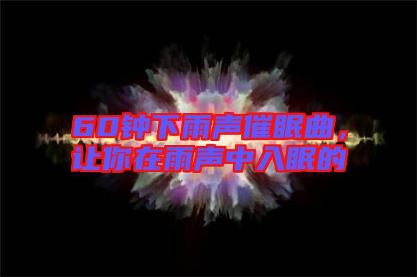 60鐘下雨聲催眠曲，讓你在雨聲中入眠的