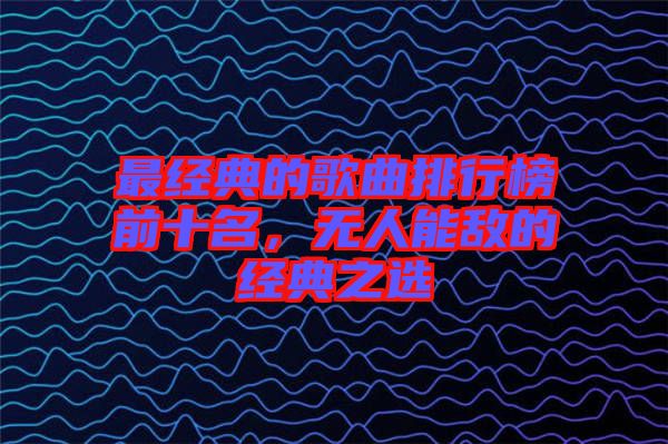 最經(jīng)典的歌曲排行榜前十名，無(wú)人能敵的經(jīng)典之選
