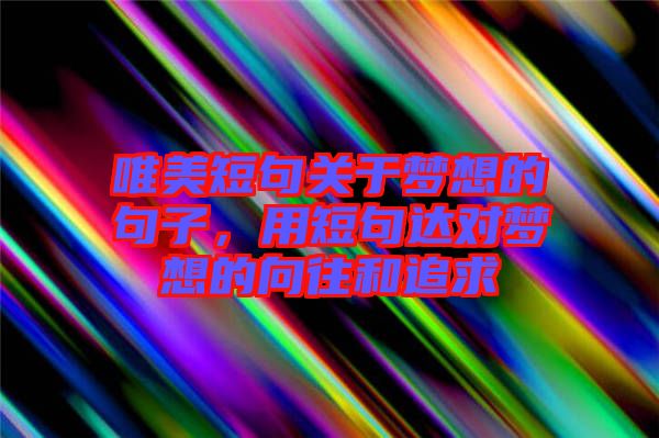 唯美短句關(guān)于夢(mèng)想的句子，用短句達(dá)對(duì)夢(mèng)想的向往和追求